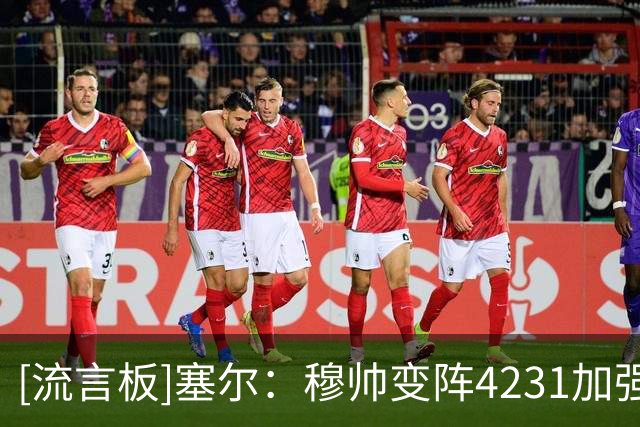 [流言板]塞尔：穆帅变阵4231加强防守，助教赫迪拉亮相将起桥梁作用
